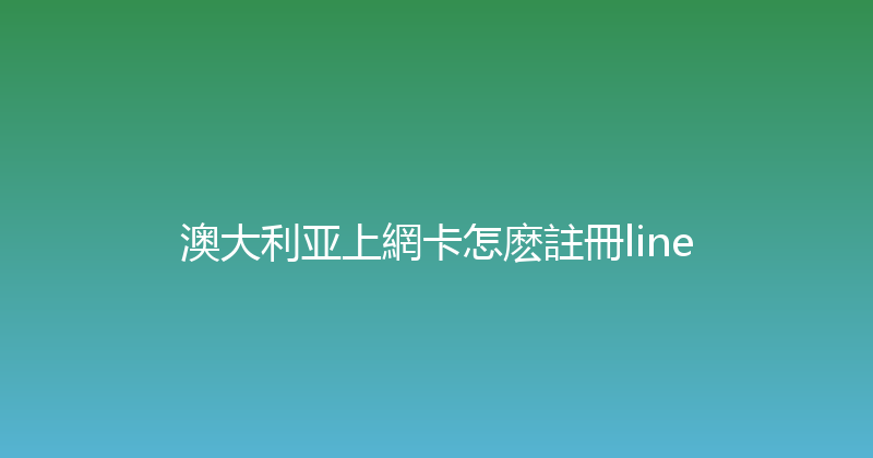 澳大利亚上網卡怎麽註冊line 