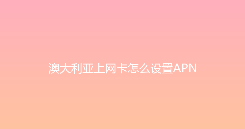 澳大利亚上网卡怎么设置APN 