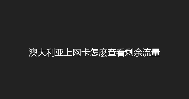 澳大利亚上网卡怎麽查看剩余流量 