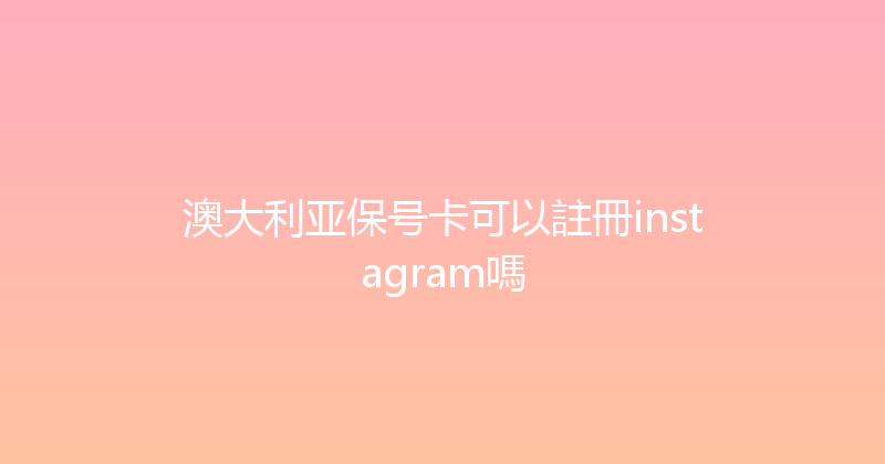澳大利亚保号卡可以註冊instagram嗎 