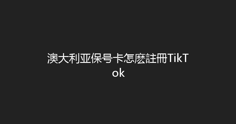 澳大利亚保号卡怎麽註冊TikTok 