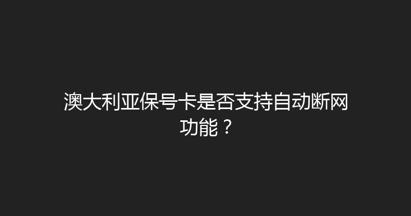 澳大利亚保号卡是否支持自动断网功能？ 