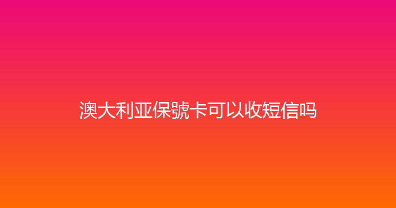 澳大利亚保號卡可以收短信吗 