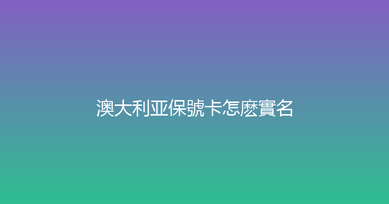 澳大利亚保號卡怎麽實名 