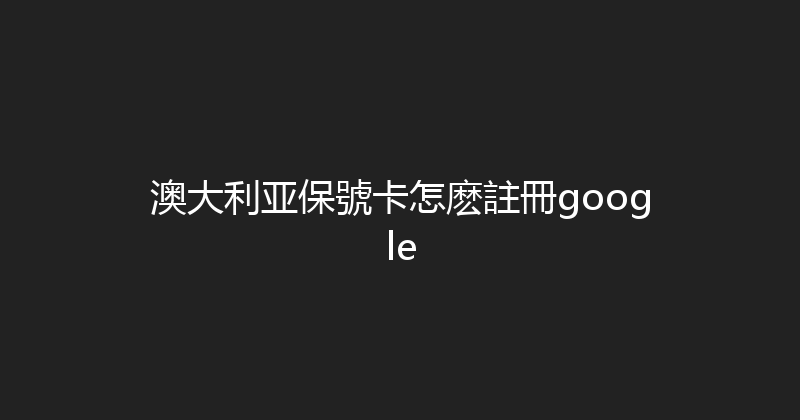 澳大利亚保號卡怎麽註冊google 