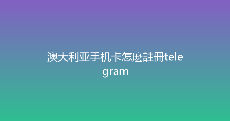 澳大利亚手机卡怎麽註冊telegram 