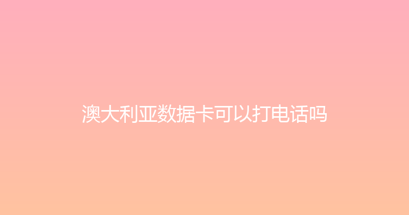 澳大利亚数据卡可以打电话吗 