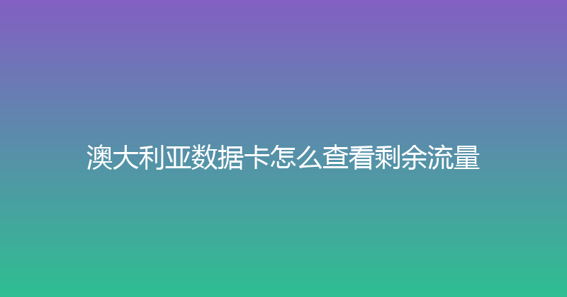 澳大利亚数据卡怎么查看剩余流量 