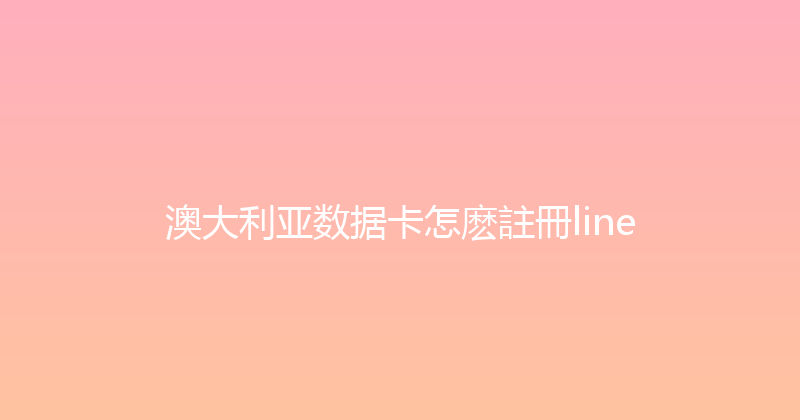 澳大利亚数据卡怎麽註冊line 