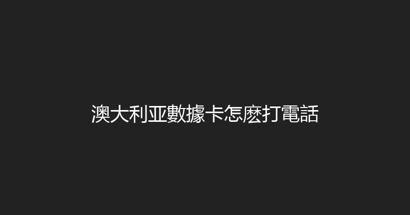 澳大利亚數據卡怎麽打電話 