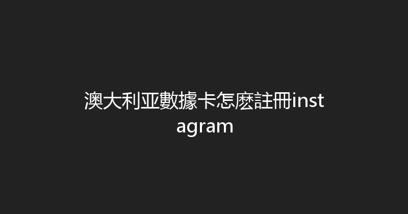 澳大利亚數據卡怎麽註冊instagram 