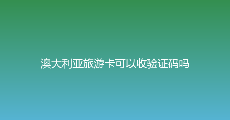 澳大利亚旅游卡可以收验证码吗 