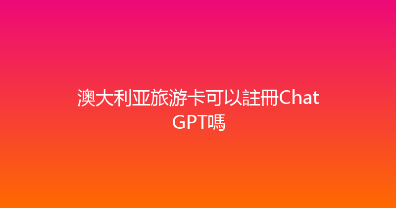 澳大利亚旅游卡可以註冊ChatGPT嗎 