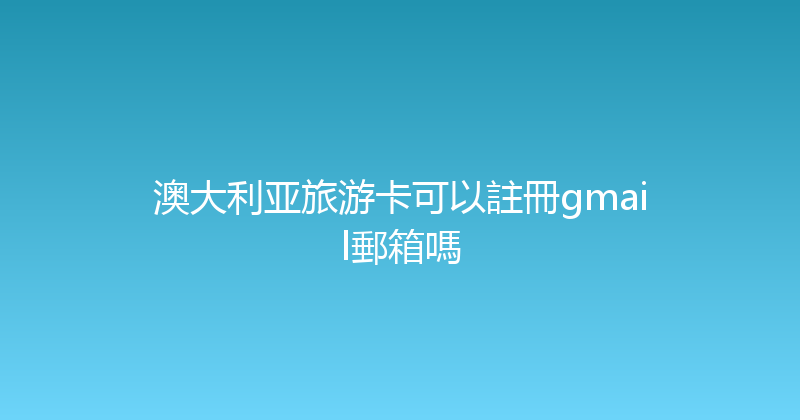 澳大利亚旅游卡可以註冊gmail郵箱嗎 