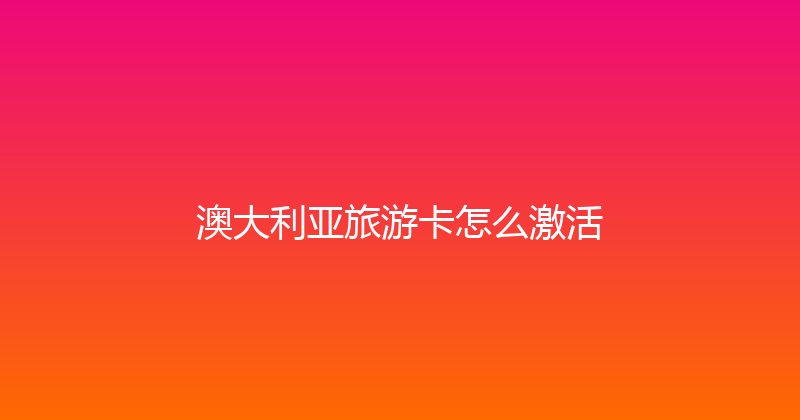 澳大利亚旅游卡怎么激活 