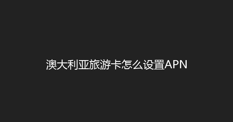 澳大利亚旅游卡怎么设置APN 