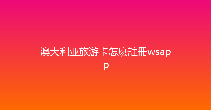 澳大利亚旅游卡怎麽註冊wsapp 