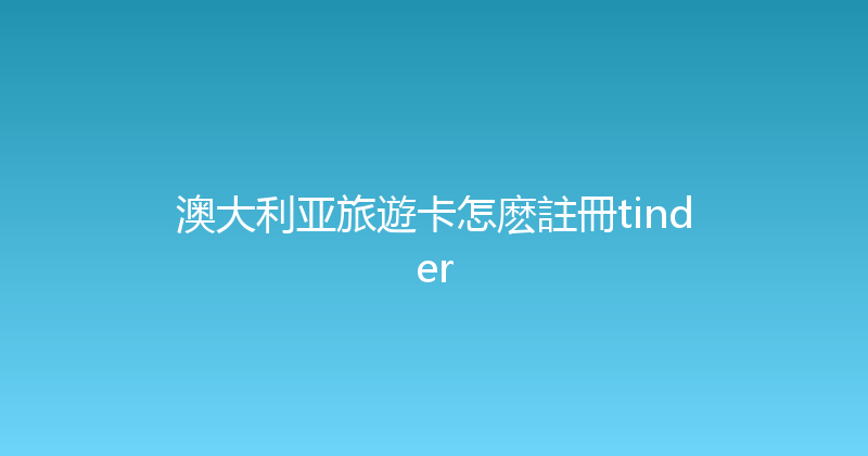 澳大利亚旅遊卡怎麽註冊tinder 