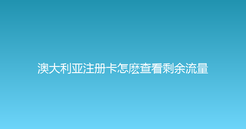 澳大利亚注册卡怎麽查看剩余流量 