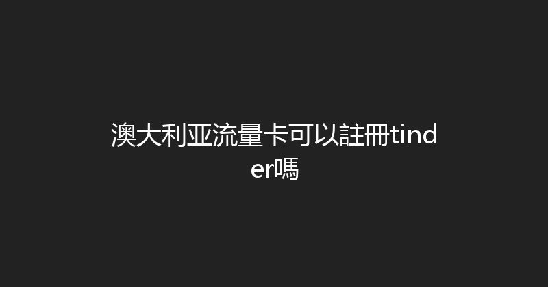 澳大利亚流量卡可以註冊tinder嗎 