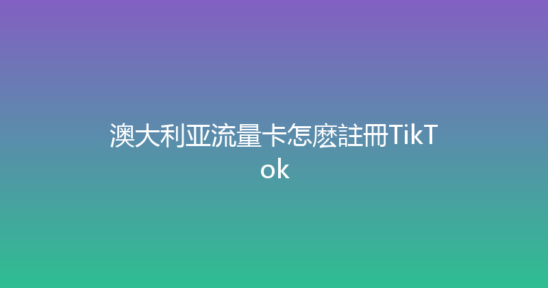 澳大利亚流量卡怎麽註冊TikTok 