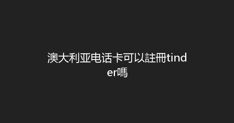 澳大利亚电话卡可以註冊tinder嗎 