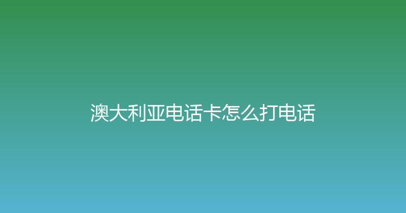 澳大利亚电话卡怎么打电话 
