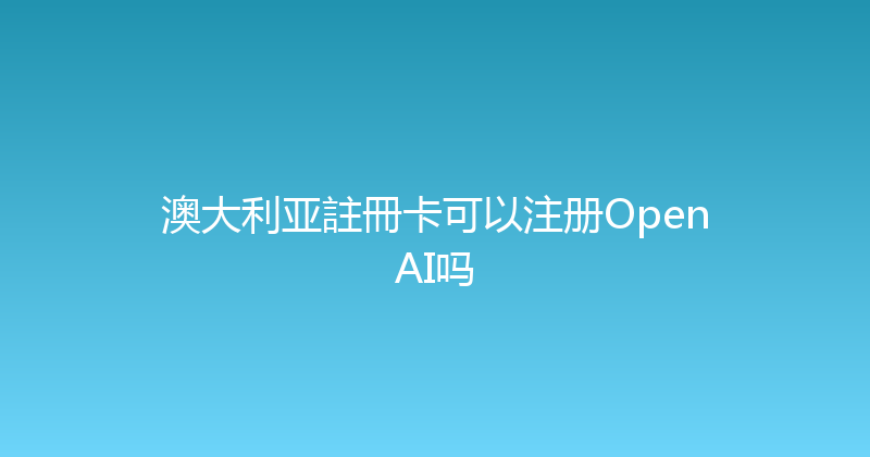 澳大利亚註冊卡可以注册OpenAI吗 