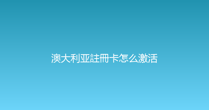 澳大利亚註冊卡怎么激活 