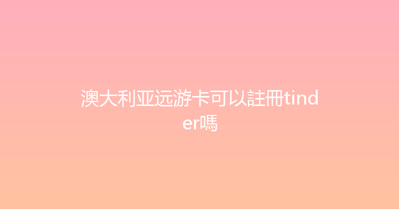 澳大利亚远游卡可以註冊tinder嗎 