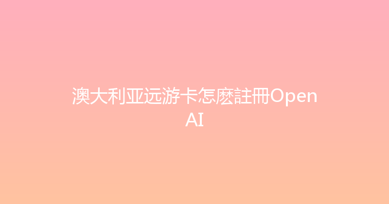 澳大利亚远游卡怎麽註冊OpenAI 