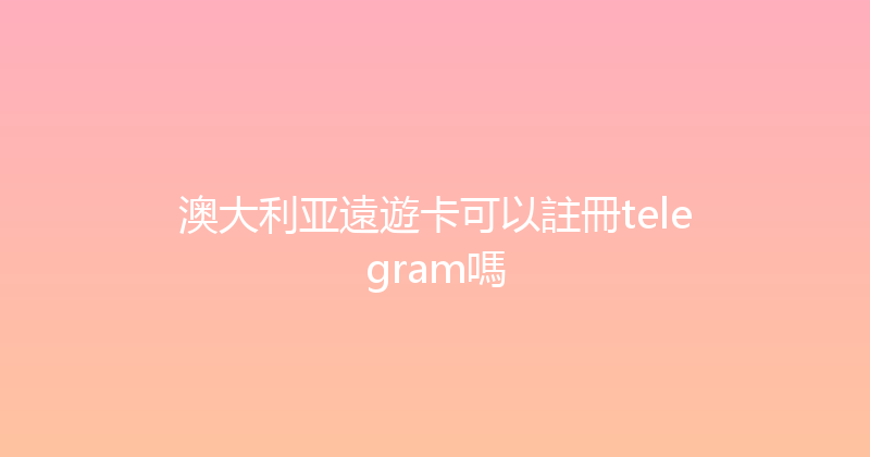 澳大利亚遠遊卡可以註冊telegram嗎 