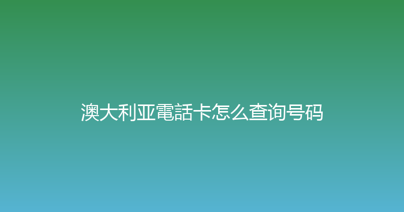 澳大利亚電話卡怎么查询号码 