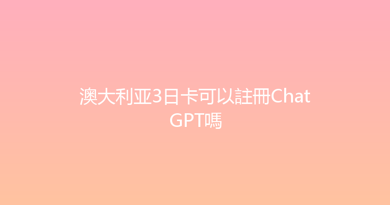 澳大利亚3日卡可以註冊ChatGPT嗎 