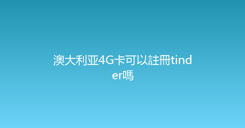 澳大利亚4G卡可以註冊tinder嗎 