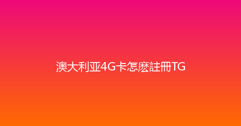 澳大利亚4G卡怎麽註冊TG 
