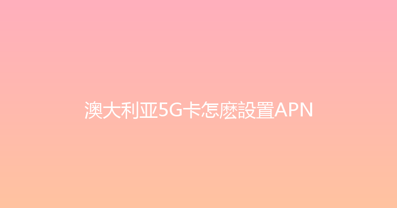 澳大利亚5G卡怎麽設置APN 