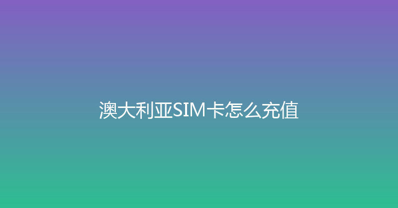 澳大利亚SIM卡怎么充值 