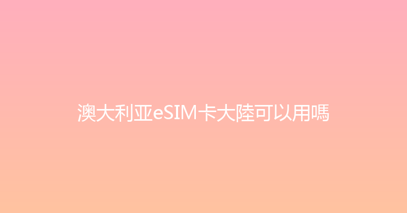 澳大利亚eSIM卡大陸可以用嗎 