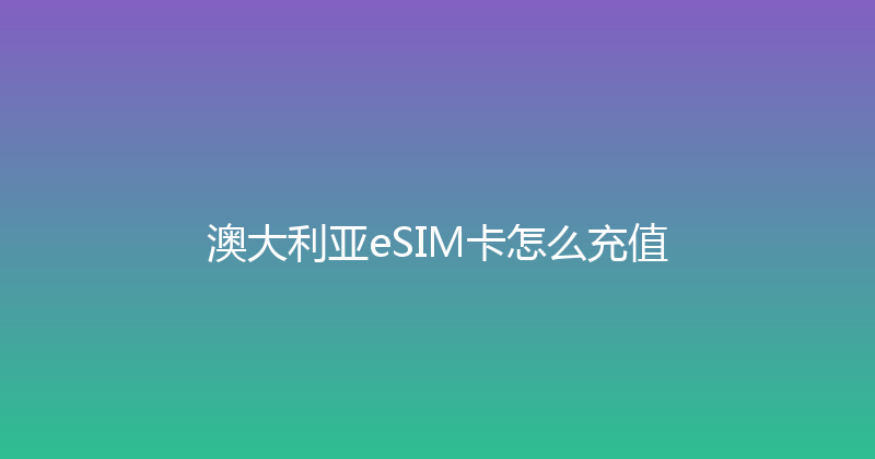 澳大利亚eSIM卡怎么充值 