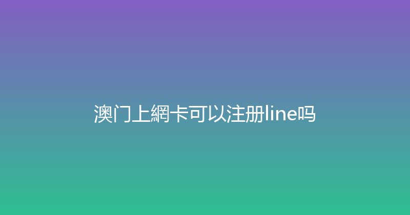 澳门上網卡可以注册line吗 