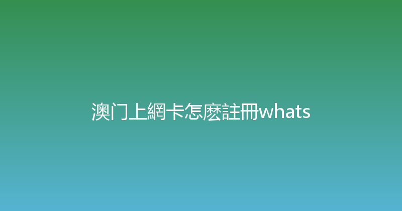 澳门上網卡怎麽註冊whats 