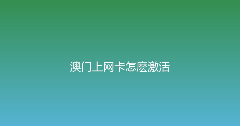 澳门上网卡怎麽激活 