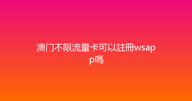 澳门不限流量卡可以註冊wsapp嗎 
