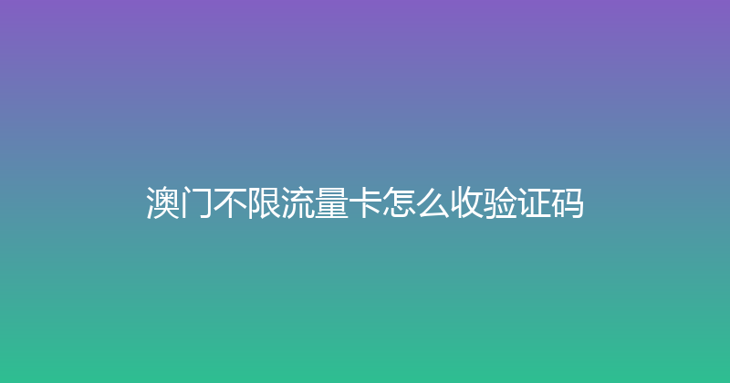 澳门不限流量卡怎么收验证码 