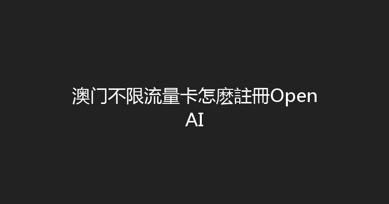 澳门不限流量卡怎麽註冊OpenAI 