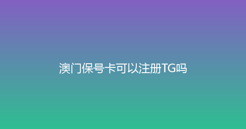澳门保号卡可以注册TG吗 