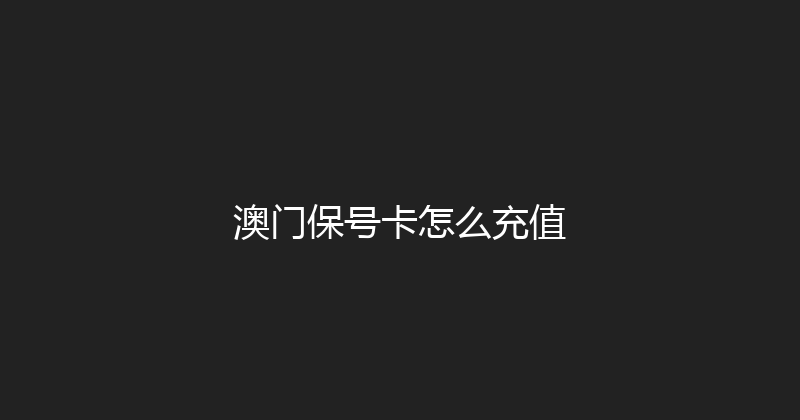 澳门保号卡怎么充值 