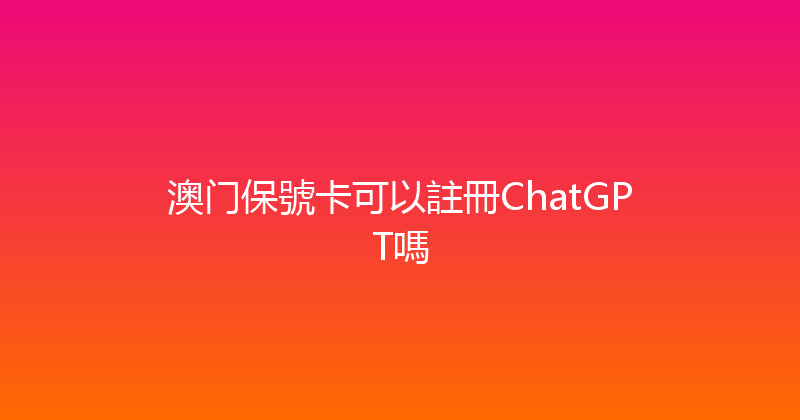 澳门保號卡可以註冊ChatGPT嗎 