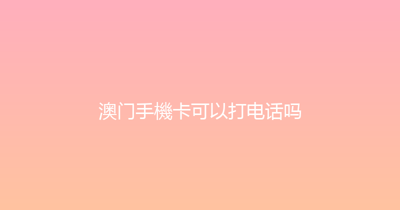 澳门手機卡可以打电话吗 